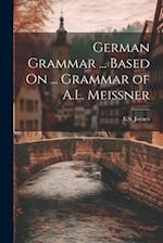 German Grammar ... Based On ... Grammar of A.L. Meissner 