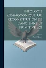 Théologie Cosmogonique, Ou Reconstitution De L'ancienne Et Primitive Loi