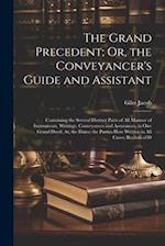 The Grand Precedent; Or, the Conveyancer's Guide and Assistant: Containing the Several Distinct Parts of All Manner of Instruments, Writings, Conveyan
