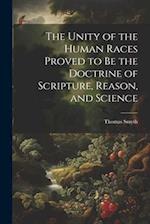 The Unity of the Human Races Proved to Be the Doctrine of Scripture, Reason, and Science 