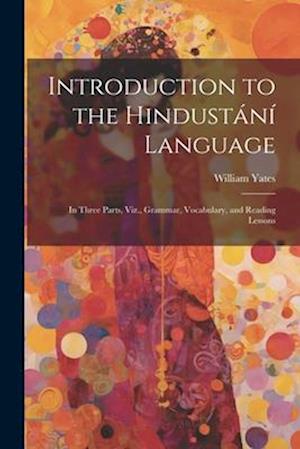 Introduction to the Hindustání Language: In Three Parts, Viz., Grammar, Vocabulary, and Reading Lessons