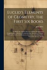 Euclid's Elements of Geometry, the First Six Books: To Which Are Added, Elements of Plain and Spherical Trogonometry, a System of Conick Sections, Ele