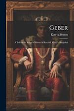 Geber: A Tale of the Reign of Harun Al Raschid, Khalif of Baghdad 