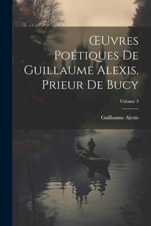 OEuvres Poétiques De Guillaume Alexis, Prieur De Bucy; Volume 3