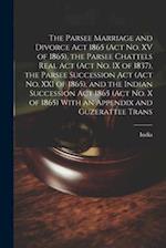 The Parsee Marriage and Divorce Act 1865 (Act No. XV of 1865), the Parsee Chattels Real Act (Act No. IX of 1837), the Parsee Succession Act (Act No. X