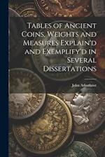 Tables of Ancient Coins, Weights and Measures Explain'd and Exemplify'd in Several Dissertations 