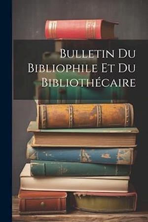 Bulletin Du Bibliophile Et Du Bibliothécaire