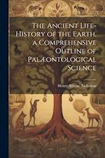 The Ancient Life-History of the Earth, a Comprehensive Outline of Palæontological Science 