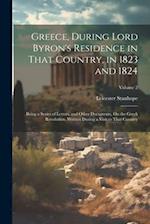 Greece, During Lord Byron's Residence in That Country, in 1823 and 1824: Being a Series of Letters, and Other Documents, On the Greek Revolution, Writ
