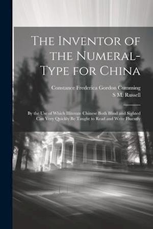 The Inventor of the Numeral-Type for China: By the Use of Which Illiterate Chinese Both Blind and Sighted Can Very Quickly Be Taught to Read and Write