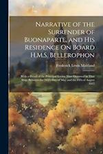 Narrative of the Surrender of Buonaparte, and His Residence On Board H.M.S. Bellerophon: With a Detail of the Principal Events That Occurred in That S