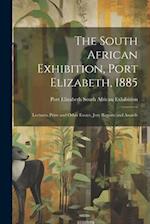 The South African Exhibition, Port Elizabeth, 1885: Lectures, Prize and Other Essays, Jury Reports and Awards 