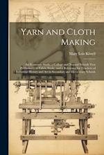 Yarn and Cloth Making: An Economic Study; a College and Normal Schools Text Preliminary to Fabric Study, and a Reference for Teachers of Industrial Hi
