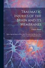 Traumatic Injuries of the Brain and Its Membranes: With a Special Study of Pistol-Shot Wounds of the Head in Their Medico-Legal and Surgical Relations