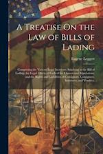A Treatise On the Law of Bills of Lading: Comprising the Various Legal Incidents Attaching to the Bill of Lading; the Legal Effects of Each of the Cla
