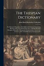 The Thespian Dictionary: Or, Dramatic Biography of the Eighteenth Century; Containing Sketches of the Lives, Productions, &c., of All the Principal Ma