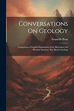 Conversations On Geology: Comprising a Familiar Explanation of the Huttonian and Wernian Systems : The Mosaic Geology 