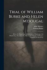 Trial of William Burke and Helen M'dougal: Before the High Court of Justiciary, at Edinburgh, On Wednesday, December 24. 1828, for the Murder of Marge