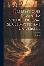 Les Mystiques Devant La Science, Ou Essai Sur Le Mysticisme Universel ...