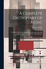 A Complete Dictionary of Music: To Which Is Prefixed, a Familiar Introduction to the First Principles of That Science 