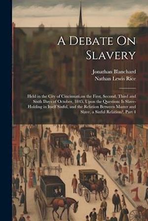 A Debate On Slavery: Held in the City of Cincinnati,on the First, Second, Third and Sixth Days of October, 1845, Upon the Question: Is Slave-Holding i
