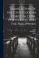 Translation of the Civil Code in Force in Cuba, Porto Rico, and the Philippines 