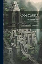 Colombia: Being a Geographical, Statistical, Agricultural, Commercial, and Political Account of That Country 