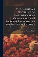 The Christian Doctrine of Sanctification Considered in 8 Sermons, Preached As the Bampton Lecture 