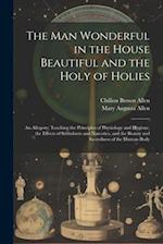 The Man Wonderful in the House Beautiful and the Holy of Holies: An Allegory; Teaching the Principles of Physiology and Hygiene, the Effects of Stimul