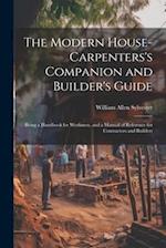 The Modern House-Carpenters's Companion and Builder's Guide: Being a Handbook for Workmen, and a Manual of Reference for Contractors and Builders 