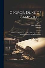 George, Duke of Cambridge: A Memoir of His Private Life Based On the Journals and Correspondence of His Royal Highness; Volume 2 