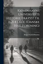 Kjøbenhavns Universitets Historie Fra 1537 Til 1621.4 Dele. (Danske Hist. Forening) 