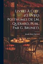 Livres À Clef. (OEuvres Posthumes De J.M. Quérard, Publ. Par G. Brunet).