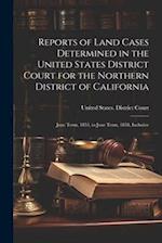 Reports of Land Cases Determined in the United States District Court for the Northern District of California: June Term, 1853, to June Term, 1858, Inc