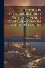 Letters On Christian Religion. With an Appendix Containing Prayers for Use in Families 