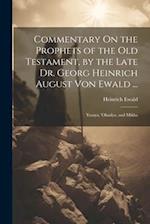 Commentary On the Prophets of the Old Testament, by the Late Dr. Georg Heinrich August Von Ewald ...: Yesaya, 'obadya, and Mikha 