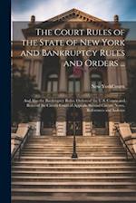 The Court Rules of the State of New York and Bankruptcy Rules and Orders ...: And Also the Bankruptcy Rules, Orders of the U.S. Courts and Rules of th
