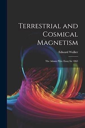 Terrestrial and Cosmical Magnetism: The Adams Prize Essay for 1865