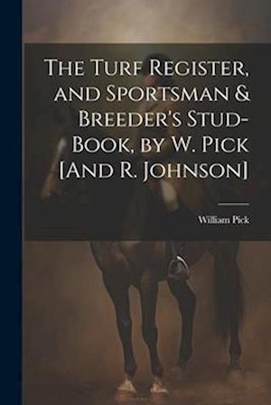 The Turf Register, and Sportsman & Breeder's Stud-Book, by W. Pick [And R. Johnson]