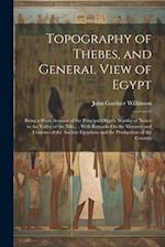 Topography of Thebes, and General View of Egypt: Being a Short Account of the Principal Objects Worthy of Notice in the Valley of the Nile... ; With R