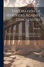 The Oration of Hyperides Against Demosthenes: Respecting the Treasure of Harpalus. the Fragments of the Greek Text, Now First Edited From the Faximile