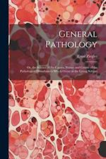 General Pathology: Or, the Science of the Causes, Nature and Course of the Pathological Disturbances Which Occur in the Living Subject 