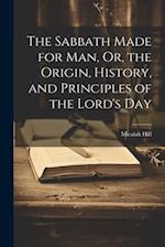 The Sabbath Made for Man, Or, the Origin, History, and Principles of the Lord's Day 