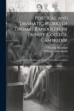 Poetical and Dramatic Works of Thomas Randolph, of Trinity College, Cambridge: Plays: Hey for Honesty. Poems. Oratio Praevaricatoria 