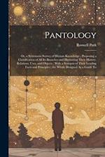 Pantology: Or, a Systematic Survey of Human Knowledge ; Proposing a Classification of All Its Branches and Illustrating Their History, Relations, Uses