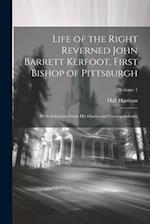 Life of the Right Reverned John Barrett Kerfoot, First Bishop of Pittsburgh: With Selections From His Diaries and Correspondence; Volume 1 