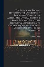The Life of Mr. Thomas Betterton, the Late Eminent Tragedian. Wherein the Action and Utterance of the Stage, Bar, and Pulpit, Are Distinctly Consider'