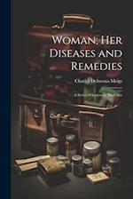 Woman; Her Diseases and Remedies: A Series of Letters to His Class 