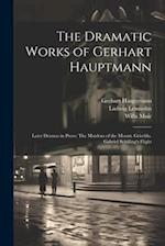 The Dramatic Works of Gerhart Hauptmann: Later Dramas in Prose: The Maidens of the Mount. Griselda. Gabriel Schilling's Flight 