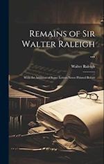 Remains of Sir Walter Raleigh ...: With the Addition of Some Letters Never Printed Before 